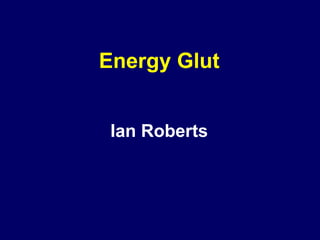 Energy Glut


 Ian Roberts
 