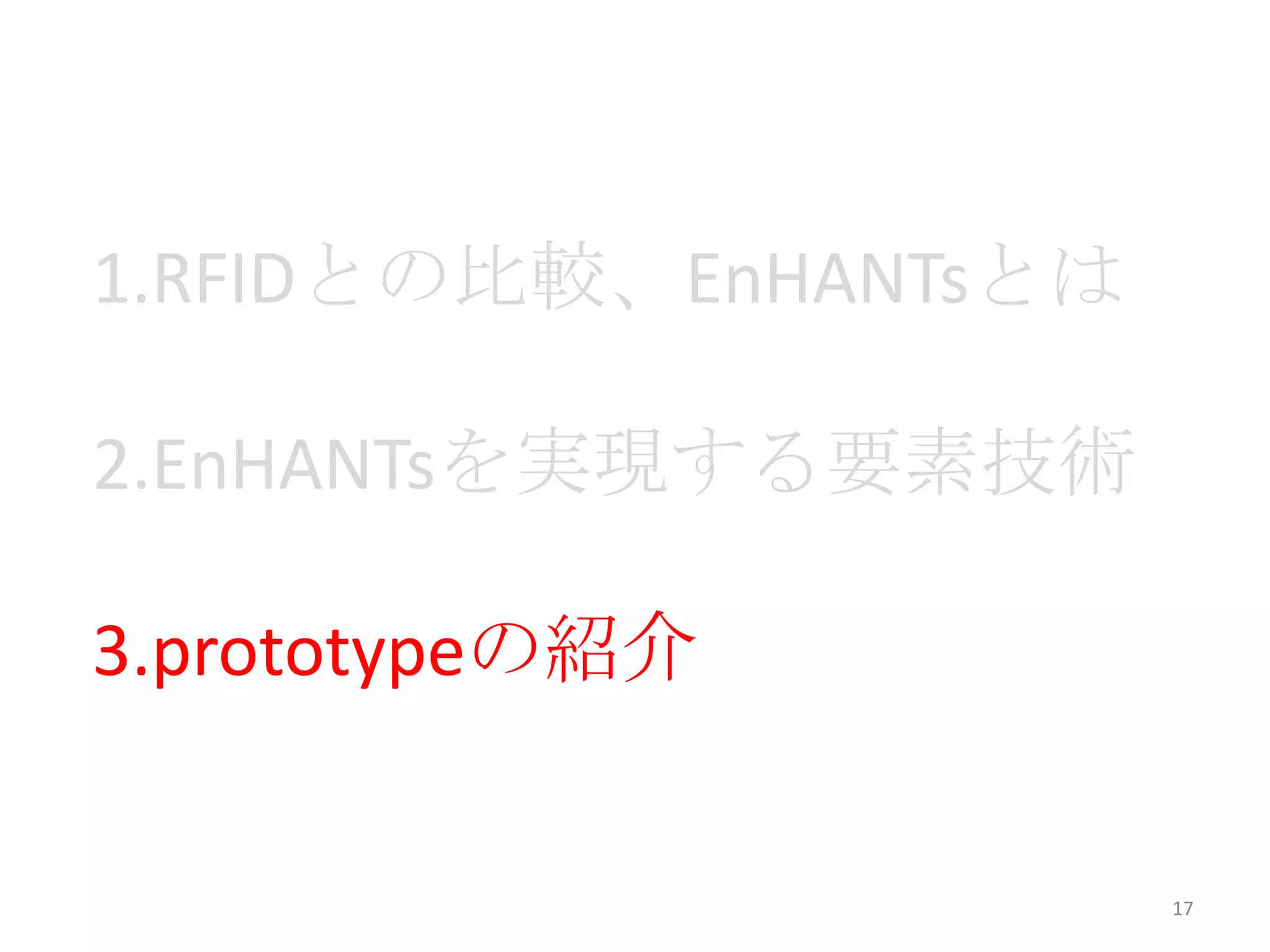1.RFIDとの比較、EnHANTsとは

2.EnHANTsを実現する要素技術

3.prototypeの紹介


                       17
 