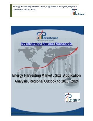 Energy Harvesting Market : Size, Application Analysis, Regional
Outlook to 2016 - 2024
Persistence Market Research
Energy Harvesting Market : Size, Application
Analysis, Regional Outlook to 2016 - 2024
Persistence Market Research 1
 
