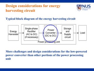 Design considerations for energy
harvesting circuit

Typical block diagram of the energy harvesting circuit




More challenges and design considerations for the low-powered
power converter than other portions of the power processing
unit
 