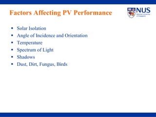 Factors Affecting PV Performance

  Solar Isolation
  Angle of Incidence and Orientation
  Temperature
  Spectrum of Light
  Shadows
  Dust, Dirt, Fungus, Birds
 