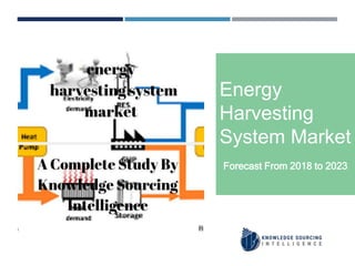 Energy
Harvesting
System Market
Forecast From 2018 to 2023
 