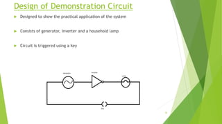 Design of Demonstration Circuit
 Designed to show the practical application of the system
 Consists of generator, inverter and a household lamp
 Circuit is triggered using a key
26
 