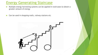 Energy Generating Staircase
 Multiple energy harvesting systems can be applied in staircases to obtain a
greater amount of energy
 Can be used in shopping malls, railway stations etc
39
 
