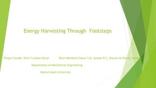 Energy Harvesting Through Footsteps
Project Guide: Prof.T.Judson Durai Team Members:Saran S.D, Sankar R.S, Sharon.M,Sherin Johnson
Department of Mechanical Engineering
Noorul Islam University
1
 