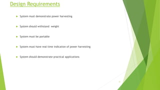 Design Requirements
 System must demonstrate power harvesting
 System should withstand weight
 System must be portable
...
