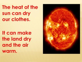 The heat of the
sun can dry
our clothes.
It can make
the land dry
and the air
warm.
 