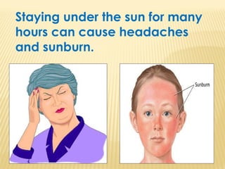 Staying under the sun for many
hours can cause headaches
and sunburn.
 
