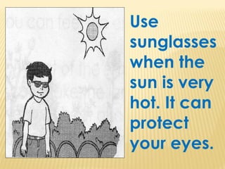Use
sunglasses
when the
sun is very
hot. It can
protect
your eyes.
 
