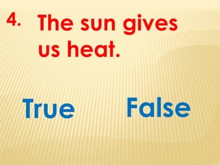 The sun gives
us heat.
True
4.
False
 