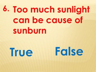 Too much sunlight
can be cause of
sunburn
True
6.
False
 