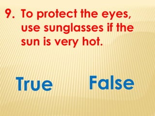 To protect the eyes,
use sunglasses if the
sun is very hot.
True
9.
False
 
