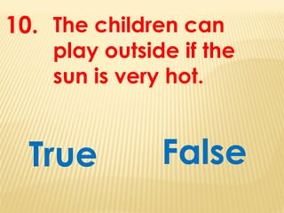 The children can
play outside if the
sun is very hot.
True
10.
False
 
