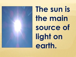 The sun is
the main
source of
light on
earth.
 