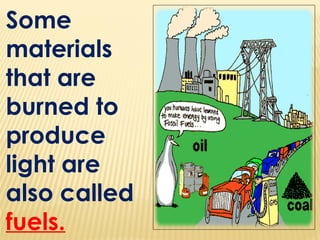 Some
materials
that are
burned to
produce
light are
also called
fuels.
 