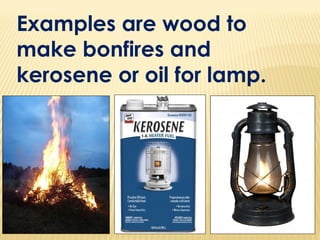Examples are wood to
make bonfires and
kerosene or oil for lamp.
 