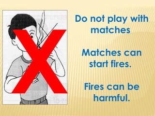 Do not play with
matches
Matches can
start fires.
Fires can be
harmful.
X
 