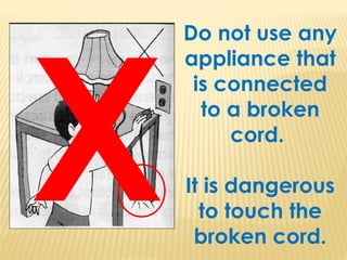Do not use any
appliance that
is connected
to a broken
cord.
It is dangerous
to touch the
broken cord.
X
 