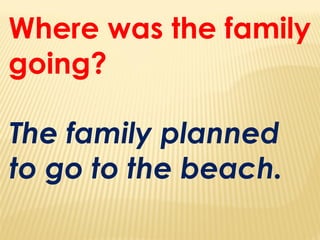 Where was the family
going?
The family planned
to go to the beach.
 