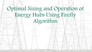 Optimal Sizing and Operation of
Energy Hubs Using Firefly
Algorithm
Eng/ Alaa M Eladl 1
 