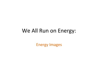 We All Run on Energy: Energy Images 