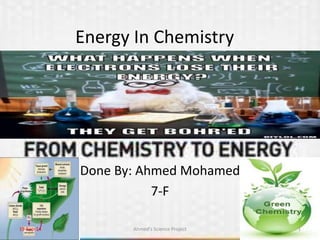Energy In Chemistry 
Done By: Ahmed Mohamed 
7-F 
19-Sep-14 Ahmed's Science Project 1 
 