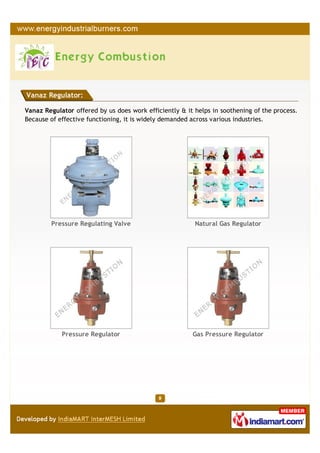 Vanaz Regulator:

Vanaz Regulator offered by us does work efficiently & it helps in soothening of the process.
Because of effective functioning, it is widely demanded across various industries.




        Pressure Regulating Valve                        Natural Gas Regulator




            Pressure Regulator                          Gas Pressure Regulator
 