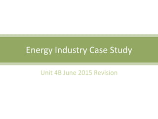 Energy Industry Case Study
Unit 4B June 2015 Revision
 