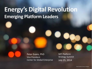 Energy’s Digital Revolution
Emerging Platform Leaders
Peter Evans, PhD
Vice President
Center for Global Enterprise July 25, 2014
MIT Platform
Strategy Summit
Photo by Maria Carrasco Rodriguez
 