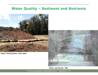 Water Quality – Sediment and Nutrients
Photo: Patrick Drohan – Penn State
Photo: Josh Parrish – TNC
2nd Annual Delaware Watershed Forum - Bethlehem, PA
 