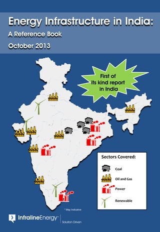 Sectors Covered:
Coal
Oil and Gas
Power
Renewable
First of
its kind report
in India
Energy Infrastructure in India:
A Reference Book
October 2013
* Map Indicative
 