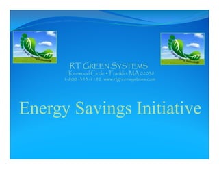 RT GREEN SYSTEMS
      1 Kenwood Circle • Franklin, MA 02038
      1-800 -343-1182 www.rtgreensystems.com




Energy Savings Initiative
 