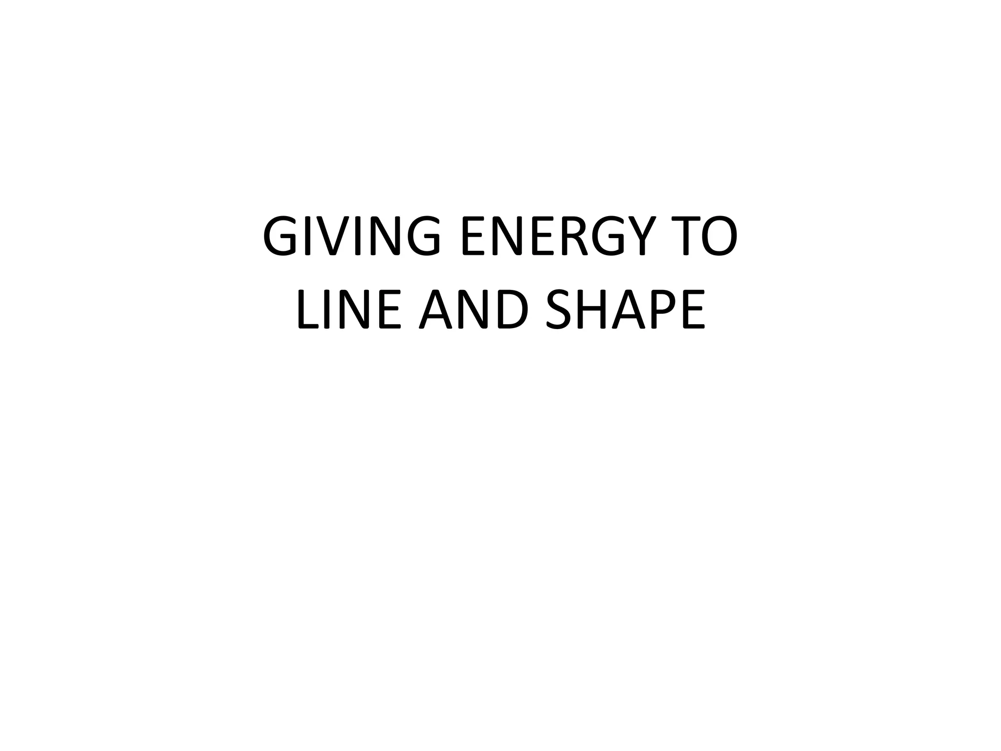 GIVING ENERGY TO
LINE AND SHAPE