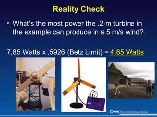 Reality Check What’s the most power the .2-m turbine in the example can produce in a 5 m/s wind? 7.85 Watts x .5926 (Betz Limit) =  4.65 Watts   