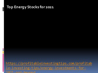 https://profitableinvestingtips.com/profitab
le-investing-tips/energy-investments-for-
Top Energy Stocks for 2021
 