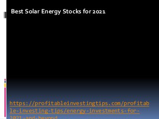 https://profitableinvestingtips.com/profitab
le-investing-tips/energy-investments-for-
Best Solar Energy Stocks for 2021
 