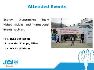 Attended Events Energy Investments Team visited national and international events such as; 16. ICCI Exhibition Power Gen Europe, Milan 17. ICCI Exhibition   