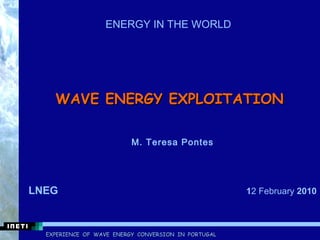 WAVE ENERGY EXPLOITATION    M. Teresa Pontes LNEG  1 2 February  2010 ENERGY IN THE WORLD  