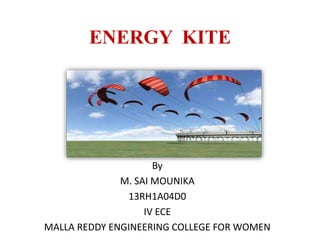 ENERGY KITE
By
M. SAI MOUNIKA
13RH1A04D0
IV ECE
MALLA REDDY ENGINEERING COLLEGE FOR WOMEN
 