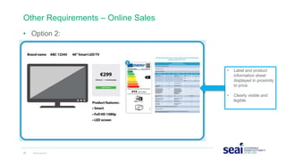Other Requirements – Online Sales
• Option 2:
26 www.seai.ie
• Label and product
information sheet
displayed in proximity
to price
• Clearly visible and
legible
 
