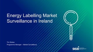 Tim Stokes
Programme Manager – Market Surveillance
Energy Labelling Market
Surveillance in Ireland
 