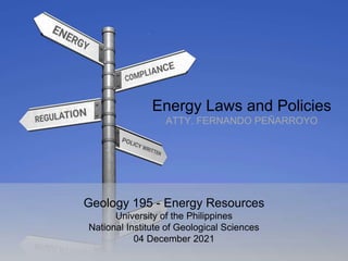 Energy Laws and Policies
ATTY. FERNANDO PEÑARROYO
Geology 195 - Energy Resources
University of the Philippines
National Institute of Geological Sciences
04 December 2021
 
