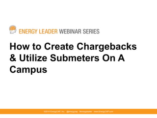 How to Create Chargebacks
& Utilize Submeters On A
Campus

©2014 EnergyCAP, Inc. @energycap #energyleader www.EnergyCAP.com

 