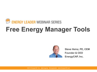 Free Energy Manager Tools
©2013 EnergyCAP, Inc. @energycap #energyleader www.EnergyCAP.com
Steve Heinz, PE, CEM
Founder & CEO
EnergyCAP, Inc.
 
