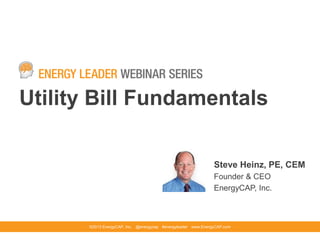 Utility Bill Fundamentals
©2013 EnergyCAP, Inc. @energycap #energyleader www.EnergyCAP.com
Steve Heinz, PE, CEM
Founder & CEO
EnergyCAP, Inc.
 