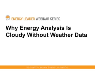 Why Energy Analysis Is
Cloudy Without Weather Data
©2014 EnergyCAP, Inc. @energycap #energyleader www.EnergyCAP.com
 