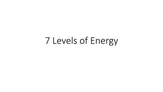 7 Levels of Energy
 