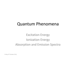 Quantum Phenomena Excitation Energy Ionization Energy Absorption and Emission Spectra Thursday, 18 October 2007 