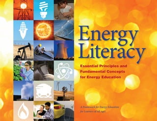 Energy
Literacy
Essential Principles and
Fundamental Concepts
for Energy Education




A Framework for Energy Education
for Learners of All Ages
 