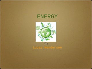 ENERGY



      By
Lucas Henderson
 